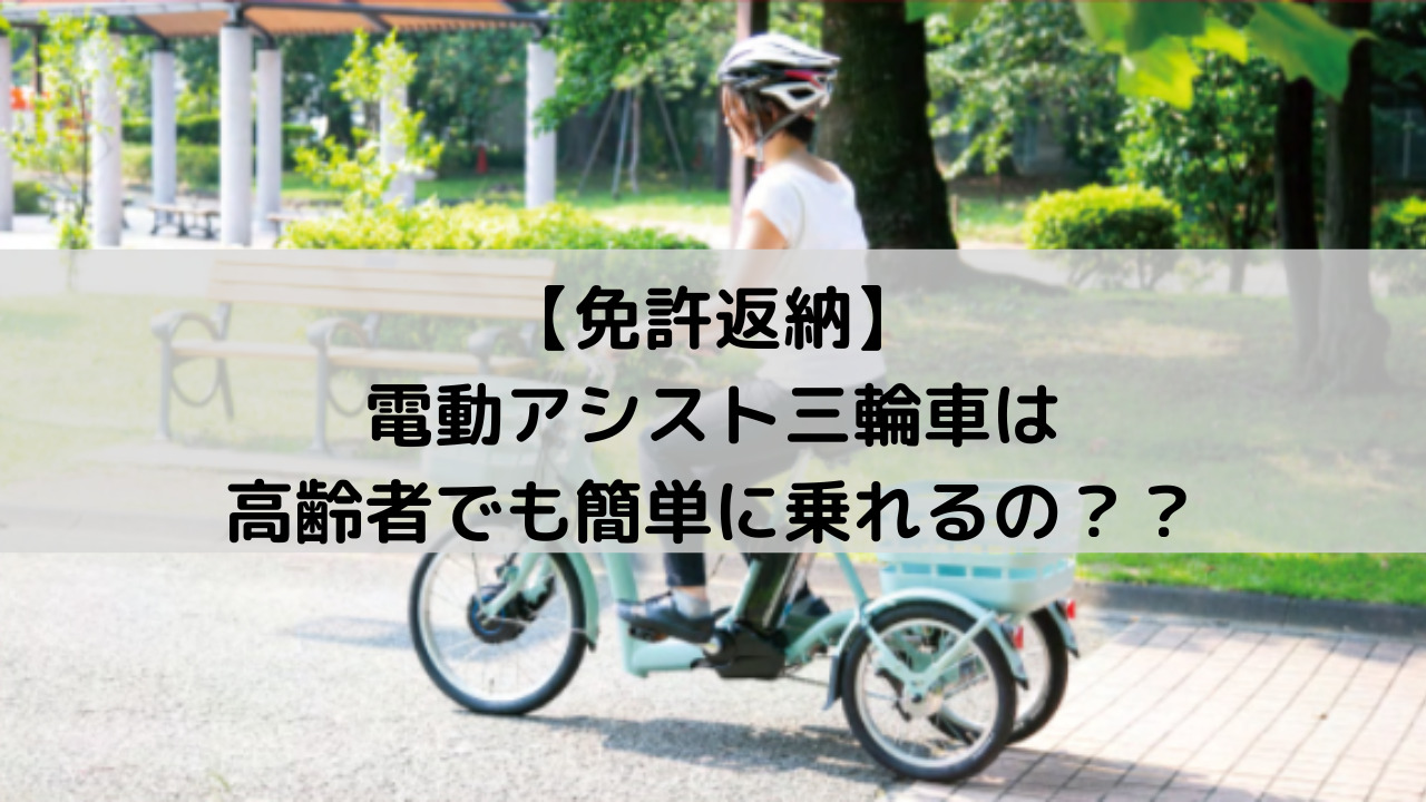 免許返納】電動アシスト三輪車は高齢者でも簡単に乗れるの？？