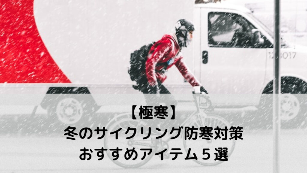 【極寒】冬のサイクリング防寒対策おすすめアイテム５選